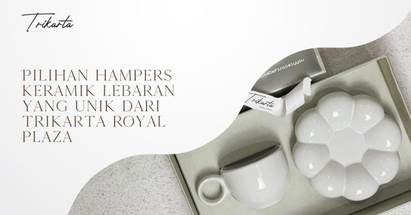 Pilihan Hampers Keramik Lebaran yang Unik Dari Trikarta Royal Plaza