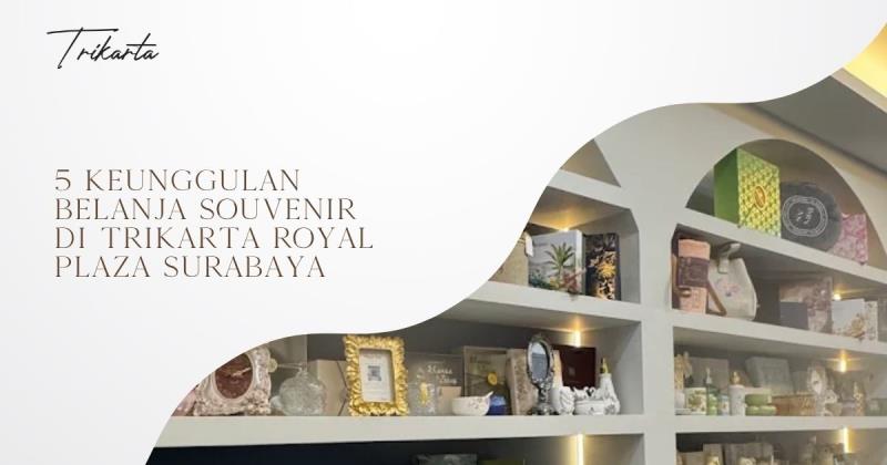 5 Keunggulan Belanja Souvenir di Trikarta Royal Plaza Surabaya