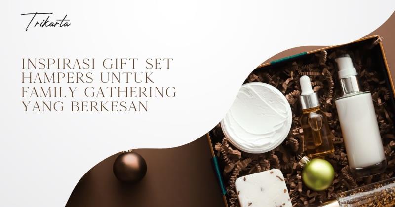 Inspirasi Gift Set Hampers untuk Family Gathering yang Berkesan