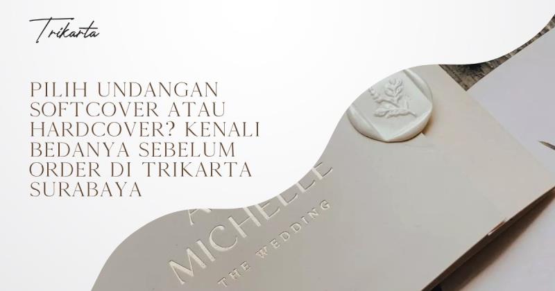 Pilih Undangan Softcover atau Hardcover? Kenali Bedanya Sebelum Order di Trikarta Surabaya