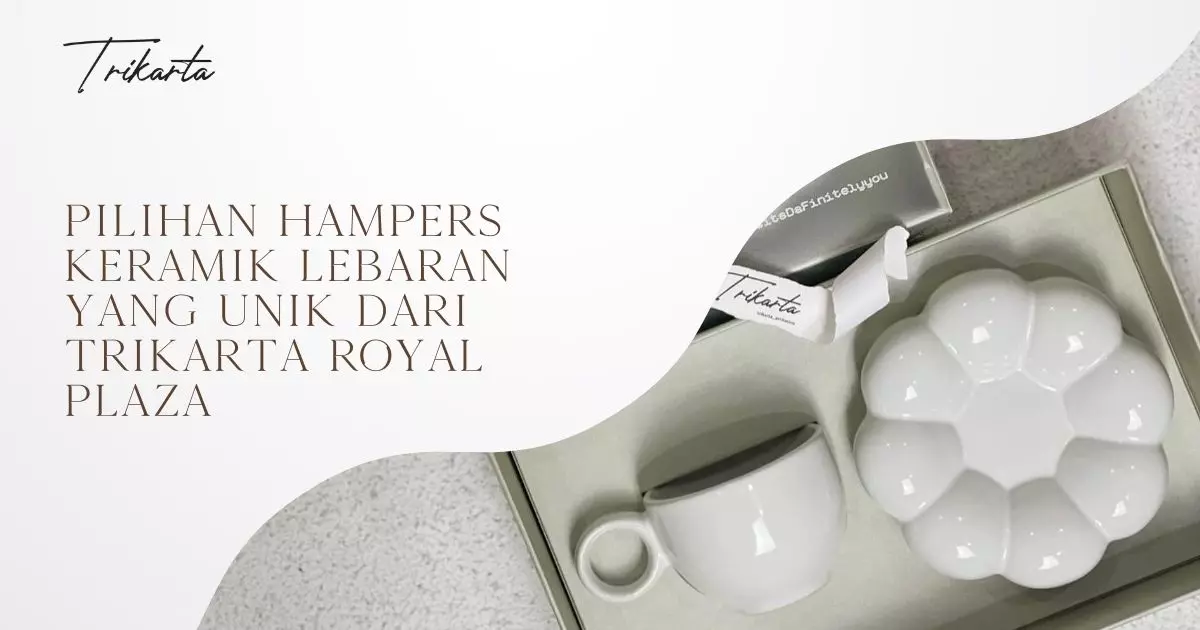 Pilihan Hampers Keramik Lebaran yang Unik Dari Trikarta Royal Plaza